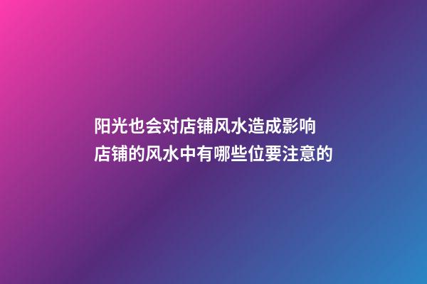 阳光也会对店铺风水造成影响 店铺的风水中有哪些位要注意的